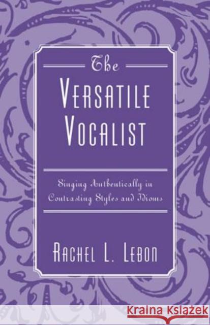 The Versatile Vocalist: Singing Authentically in Contrasting Styles and Idioms Lebon, Rachel L. 9780810853515 Scarecrow Press