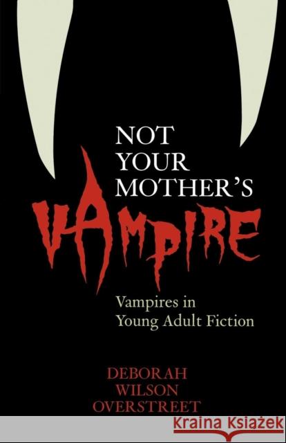 Not Your Mother's Vampire: Vampires in Young Adult Fiction Overstreet, Deborah Wilson 9780810853652 Scarecrow Press