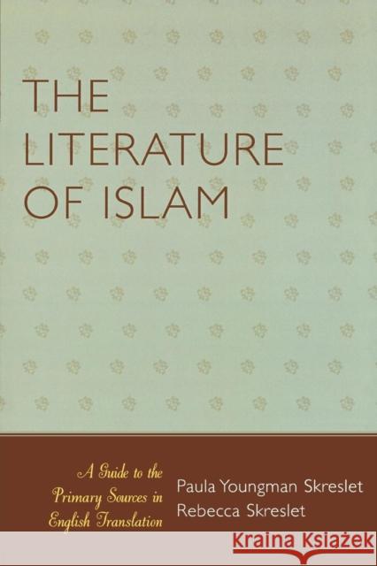 The Literature of Islam: A Guide to the Primary Sources in English Translation Skreslet, Paula Youngman 9780810854086 Scarecrow Press, Inc.