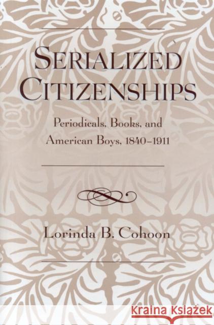 Serialized Citizenships: Periodicals, Books, and American Boys, 1840-1911 Cohoon, Lorinda B. 9780810854253 Scarecrow Press