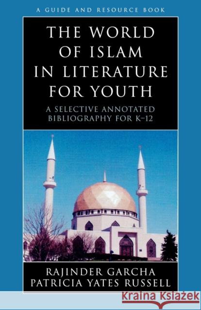 The World of Islam in Literature for Youth: A Selective Annotated Bibliography for K-12 Garcha, Rajinder 9780810854888