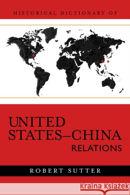 Historical Dictionary of United States-China Relations Robert G. Sutter 9780810855021