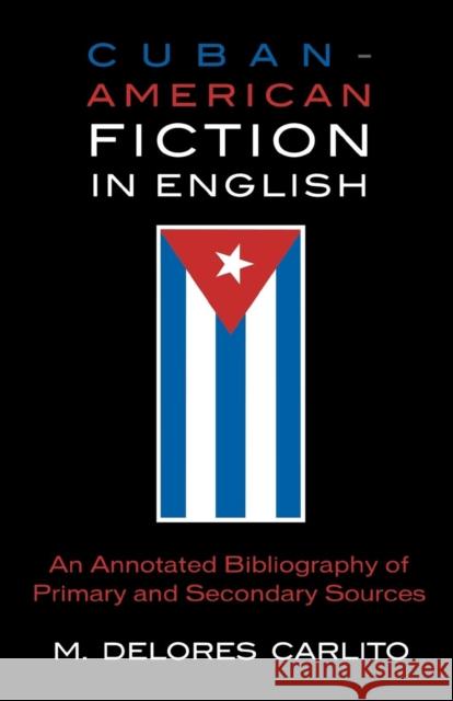 Cuban American Fiction in English: An Annotated Bibliography of Primary and Secondary Sources Carlito, Delores M. 9780810856806 Scarecrow Press