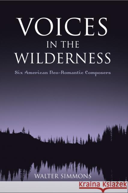 Voices in the Wilderness: Six American Neo-Romantic Composers Simmons, Walter 9780810857285 Scarecrow Press