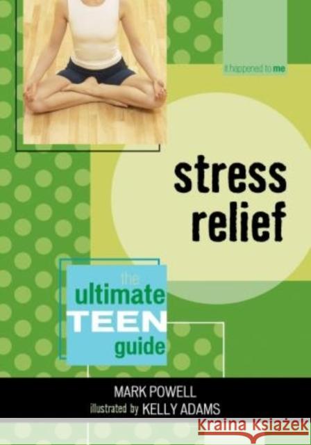 Stress Relief : The Ultimate Teen Guide Mark Powell Kelly Adams 9780810858060 