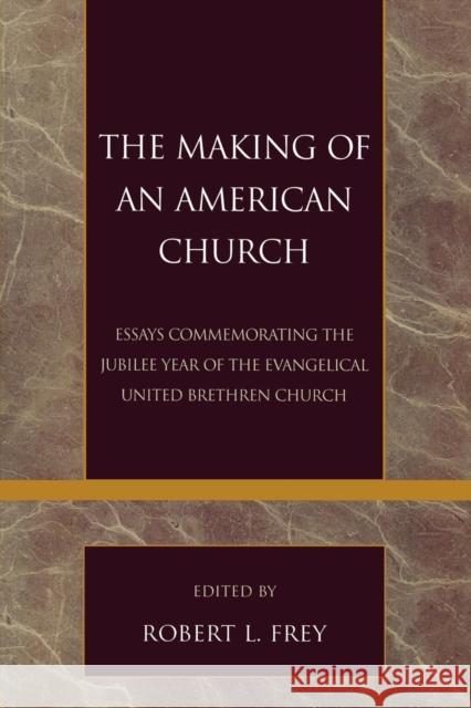 The Making of an American Church: Essays Commemorating the Jubilee Year of the Evangelical United Brethren Church Frey, Robert L. 9780810858091