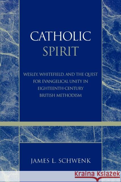 Catholic Spirit: Wesley, Whitefield, and the Quest for Evangelical Unity in Eighteenth-Century British Methodism Schwenk, James L. 9780810858374 Scarecrow Press