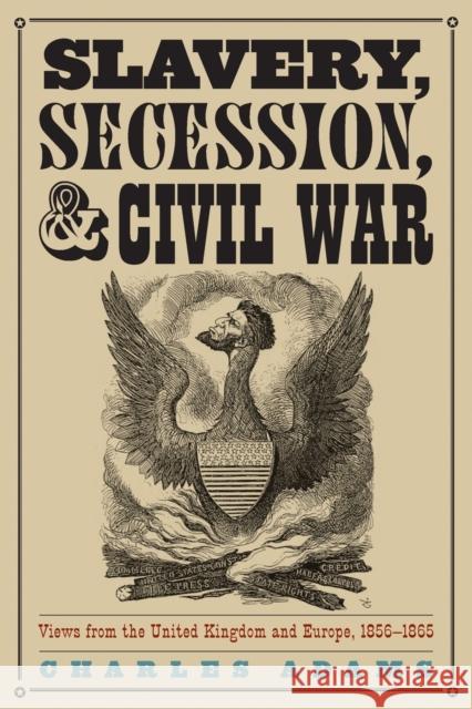 Slavery, Secession, and Civil War: Views from the UK and Europe, 1856-1865 Adams, Charles 9780810858633