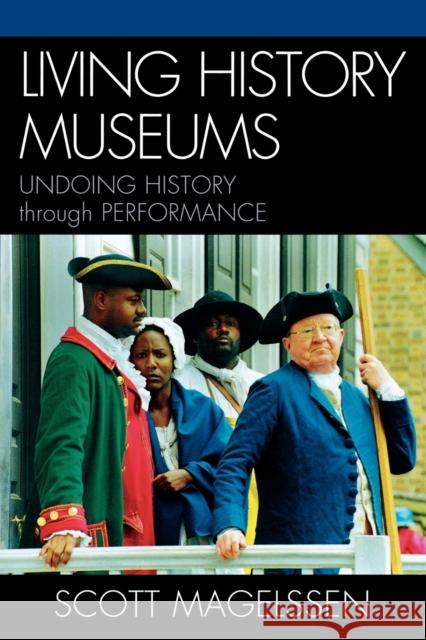 Living History Museums: Undoing History through Performance Magelssen, Scott 9780810858657