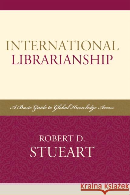 International Librarianship: A Basic Guide to Global Knowledge Access Stueart, Robert D. 9780810858763 Scarecrow Press