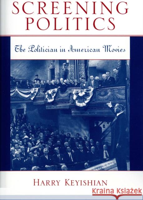 Screening Politics: The Politician in American Movies Keyishian, Harry 9780810858824 Scarecrow Press