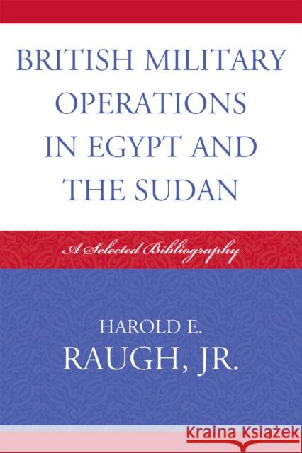 British Military Operations in Egypt and the Sudan: A Selected Bibliography Raugh, Harold E. 9780810859548 Scarecrow Press