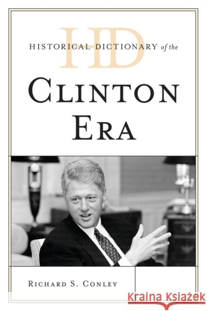 Historical Dictionary of the Clinton Era Richard S Conley 9780810859722