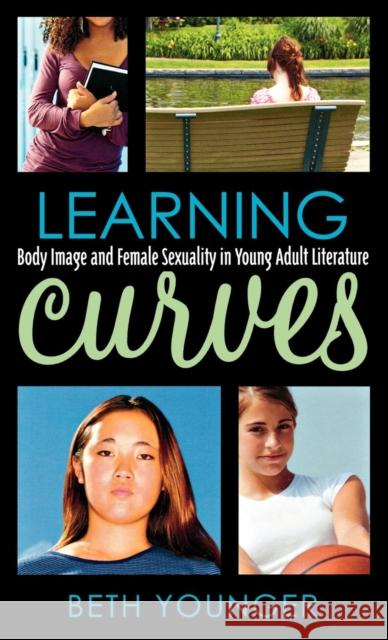 Learning Curves: Body Image and Female Sexuality in Young Adult Literature Younger, Beth 9780810859869 Scarecrow Press, Inc.