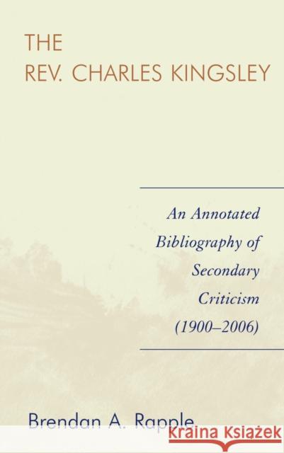 The Rev. Charles Kingsley: An Annotated Bibliography of Secondary Criticism (1900-2006) Rapple, Brendan A. 9780810860346 Scarecrow Press