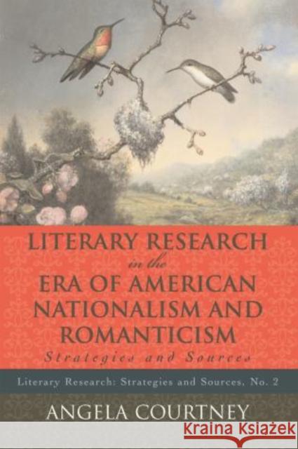 Literary Research and the Era of American Nationalism and Romanticism: Strategies and Sources Courtney, Angela 9780810860353 Scarecrow Press