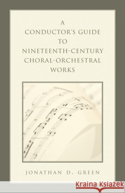 A Conductor's Guide to Nineteenth-Century Choral-Orchestral Works Jonathan D. Green 9780810860469 Scarecrow Press
