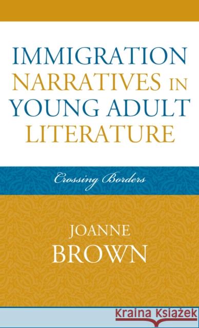 Immigration Narratives in Young Adult Literature: Crossing Borders Brown, Joanne 9780810860568