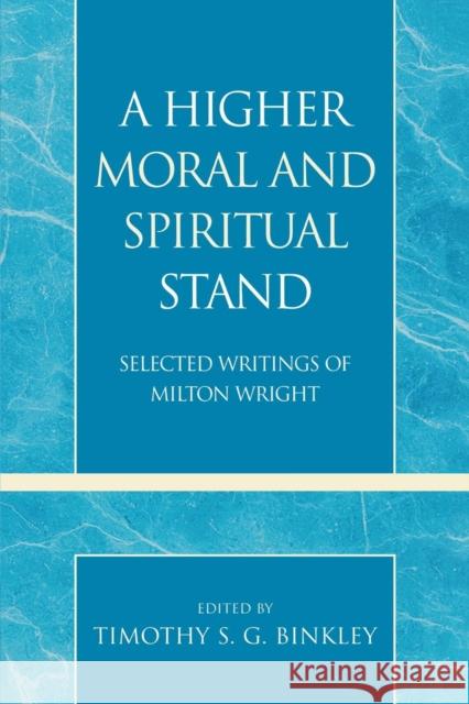 A Higher Moral and Spiritual Stand: Selected Writings of Milton Wright Binkley, Timothy S. G. 9780810860605 Scarecrow Press, Inc.