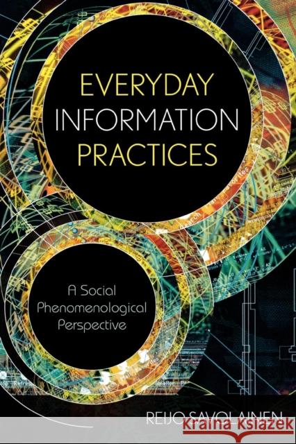 Everyday Information Practices: A Social Phenomenological Perspective Savolainen, Reijo 9780810861114 Scarecrow Press