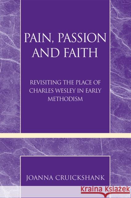 Pain, Passion and Faith: Revisiting the Place of Charles Wesley in Early Methodism Cruickshank, Joanna 9780810861541
