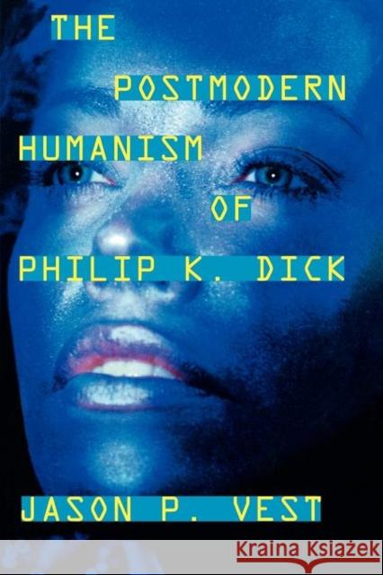 The Postmodern Humanism of Philip K. Dick Jason P. Vest 9780810862128