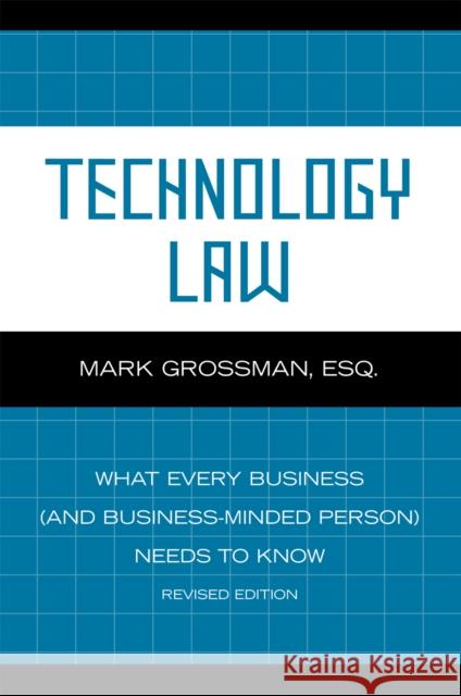 Technology Law: What Every Business (And Business-Minded Person) Needs to Know, Revised Edition Grossman, Mark 9780810866515 Scarecrow Press, Inc.