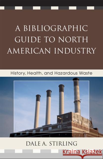 A Bibliographic Guide to North American Industry: History, Health, and Hazardous Waste Stirling, Dale a. 9780810867017 Scarecrow Press
