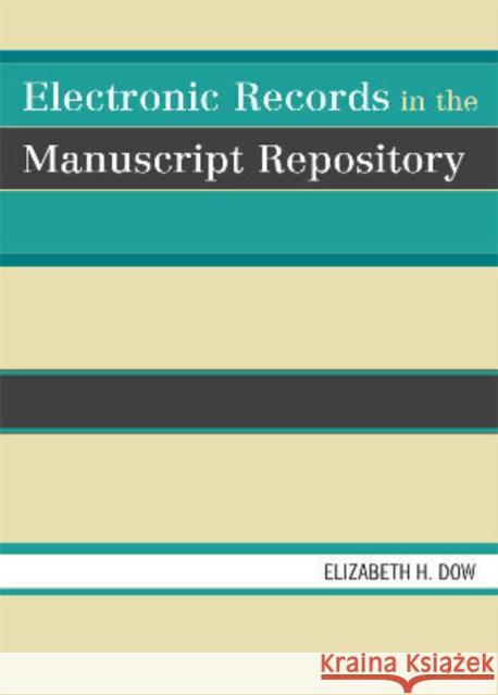 Electronic Records in the Manuscript Repository Elizabeth H. Dow 9780810867086 Scarecrow Press, Inc.