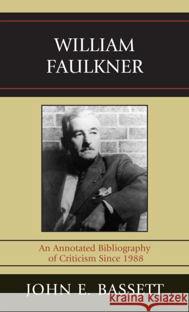 William Faulkner: An Annotated Bibliography of Criticism Since 1988 Bassett, John E. 9780810867413 Scarecrow Press