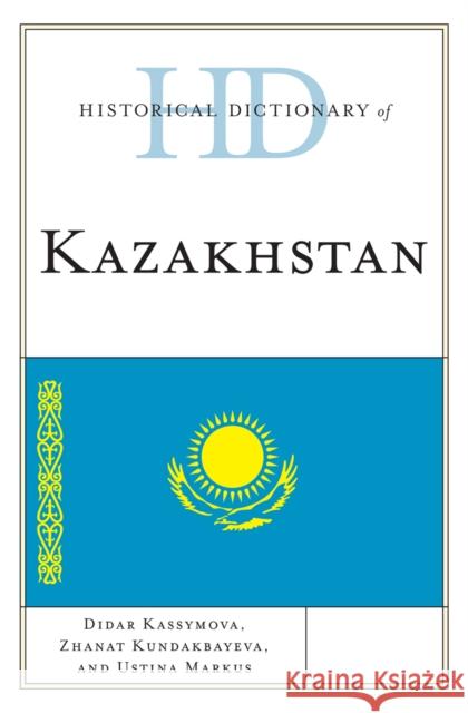 Historical Dictionary of Kazakhstan Ustina Markus Didar Kassymova Zhanat Kundarkbayeva 9780810867826