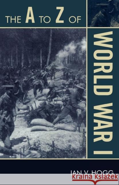 The A to Z of World War I Ian Hogg 9780810868625 Scarecrow Press, Inc.