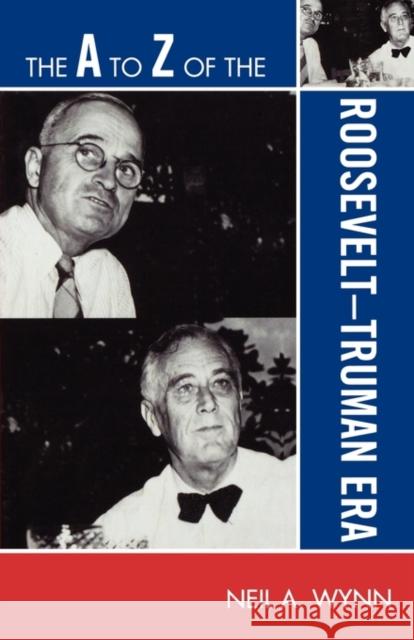 The A to Z of the Roosevelt-Truman Era Neil Wynn 9780810868908