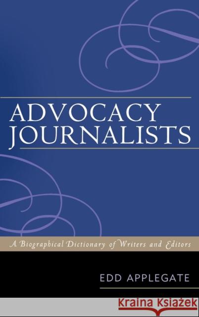 Advocacy Journalists: A Biographical Dictionary of Writers and Editors Applegate, Edd 9780810869288