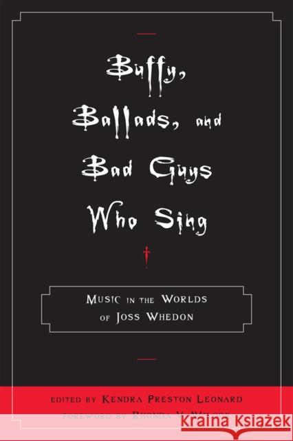 Buffy, Ballads, and Bad Guys Who Sing : Music in the Worlds of Joss Whedon Kendra Preston Leonard 9780810869455 