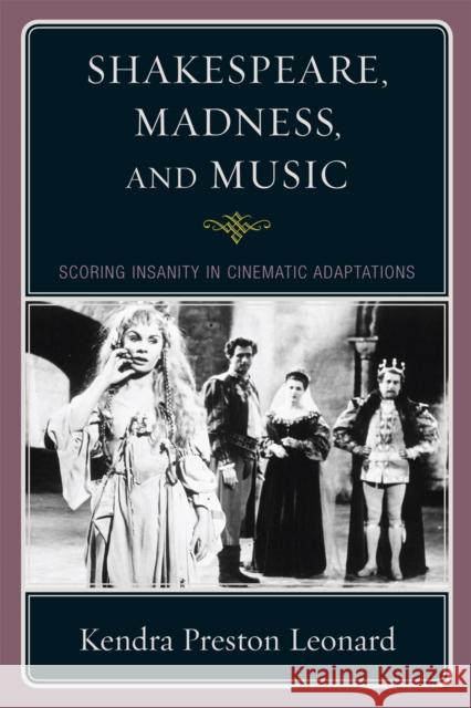 Shakespeare, Madness, and Music: Scoring Insanity in Cinematic Adaptations Leonard, Kendra Preston 9780810869462 Scarecrow Press