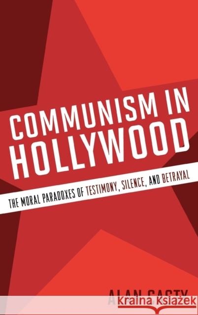 Communism in Hollywood: The Moral Paradoxes of Testimony, Silence, and Betrayal Casty, Alan 9780810869486 Scarecrow Press, Inc.
