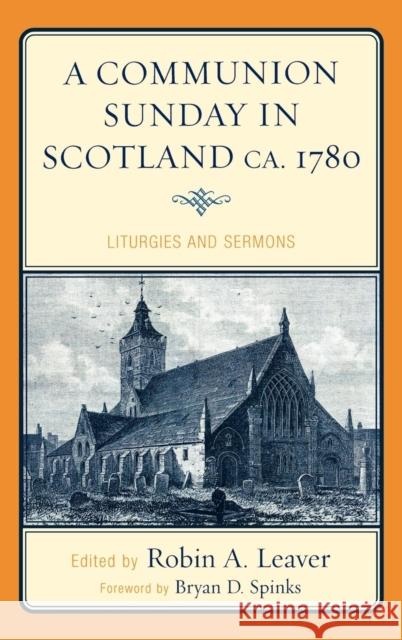 A Communion Sunday in Scotland Ca. 1780: Liturgies and Sermons Leaver, Robin a. 9780810869806 Scarecrow Press, Inc.