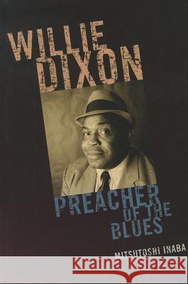 Willie Dixon: Preacher of the Blues Mitsutoshi Inaba 9780810869936 Scarecrow Press, Inc.