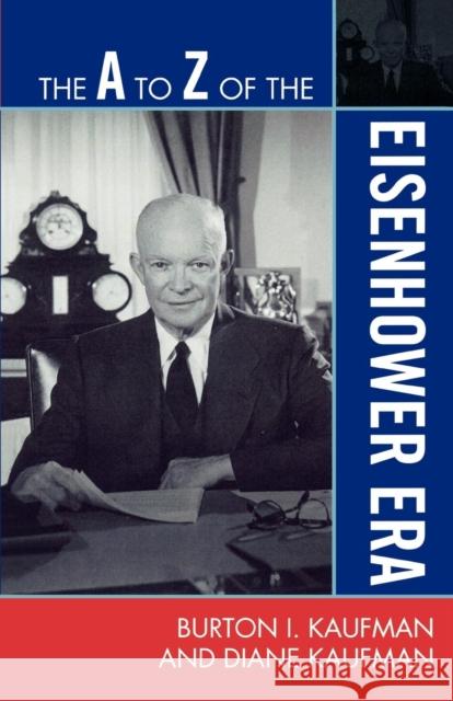 The A to Z of the Eisenhower Era Burton Kaufman 9780810871502