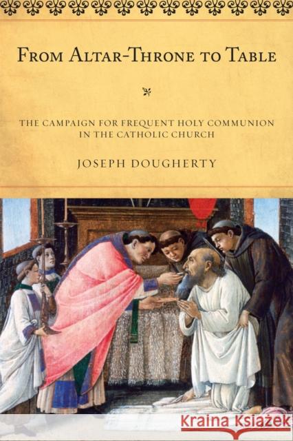 From Altar-Throne to Table: The Campaign for Frequent Holy Communion in the Catholic Church Dougherty, Joseph 9780810871649 Scarecrow Press