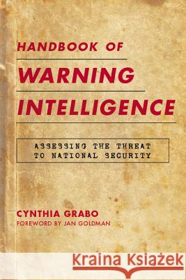 Handbook of Warning Intelligence: Assessing the Threat to National Security Cynthia M. Grabo 9780810871908 Scarecrow Press