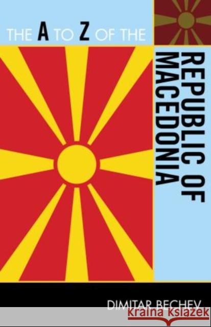 The A to Z of the Republic of Macedonia Dimitar Bechev 9780810872141 Scarecrow Press, Inc.