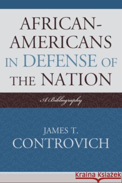 African-Americans in Defense of the Nation: A Bibliography Controvich, James T. 9780810872349 Scarecrow Press