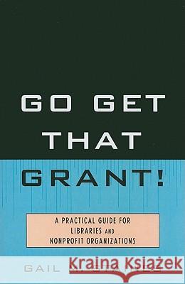 Go Get That Grant!: A Practical Guide for Libraries and Nonprofit Organizations Staines, Gail M. 9780810874190 Scarecrow Press