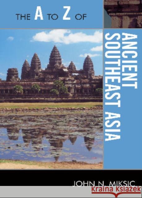 The A to Z of Ancient Southeast Asia John N. Miksic 9780810875685 Scarecrow Press, Inc.