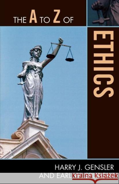 The A to Z of Ethics Harry J. Gensler Earl W. Spurgin 9780810875883 Scarecrow Press