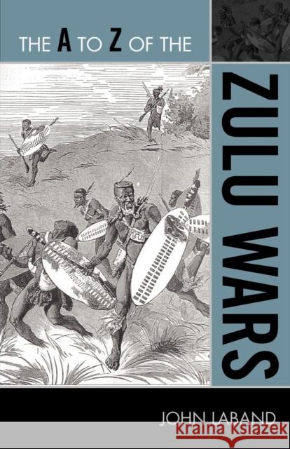 The A to Z of the Zulu Wars John Laband 9780810876316 Scarecrow Press, Inc.