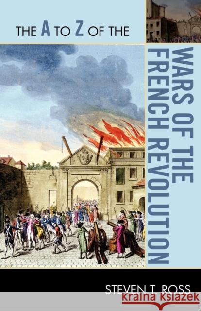 The A to Z of the Wars of the French Revolution Steven T. Ross 9780810876323 Scarecrow Press, Inc.