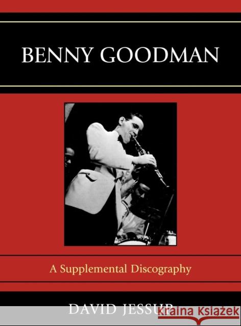 Benny Goodman: A Supplemental Discography Jessup, David 9780810876859 Scarecrow Press, Inc.
